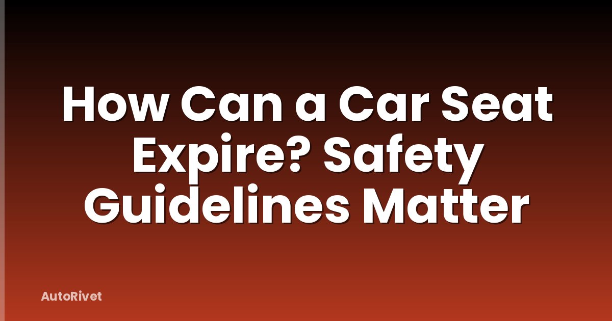 How Can a Car Seat Expire? Safety Guidelines Matter