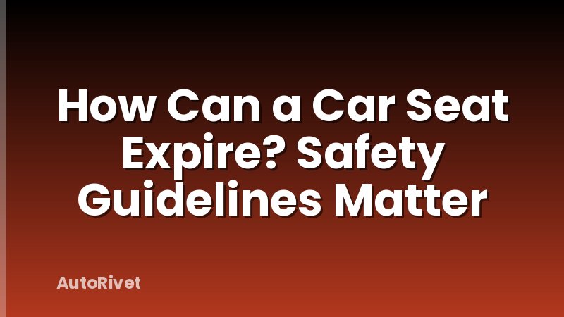 How Can a Car Seat Expire? Safety Guidelines Matter