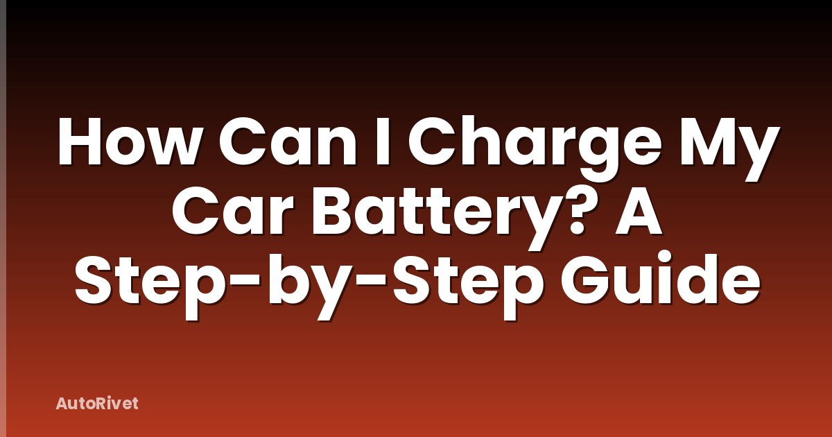 How Can I Charge My Car Battery? A Step-by-Step Guide