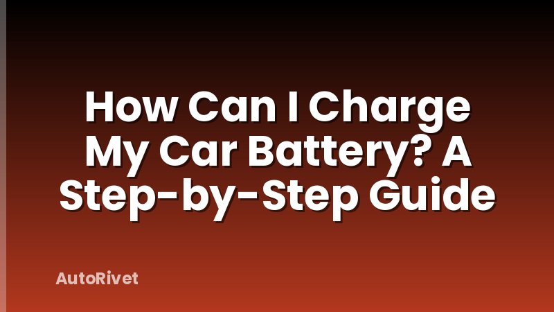 How Can I Charge My Car Battery? A Step-by-Step Guide