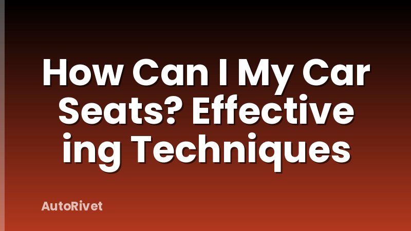 How Can I My Car Seats? Effective ing Techniques
