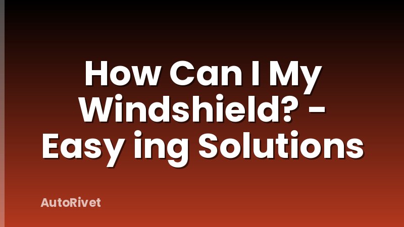 How Can I My Windshield? - Easy ing Solutions