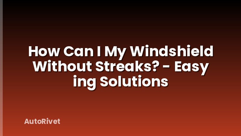 How Can I My Windshield Without Streaks? - Easy ing Solutions