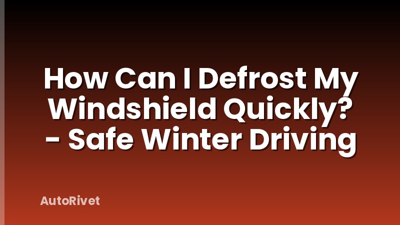 How Can I Defrost My Windshield Quickly? - Safe Winter Driving