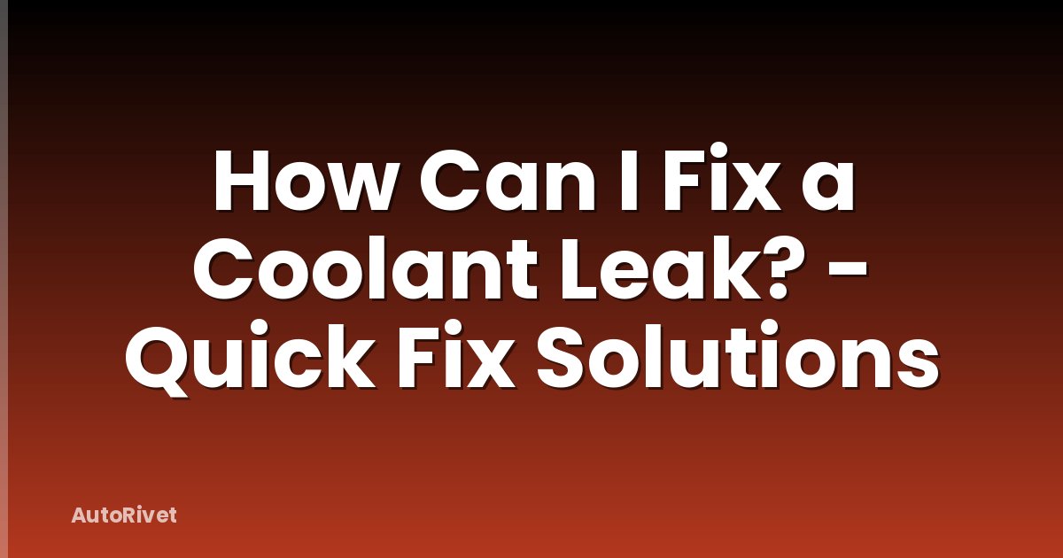 How Can I Fix a Coolant Leak? - Quick Fix Solutions
