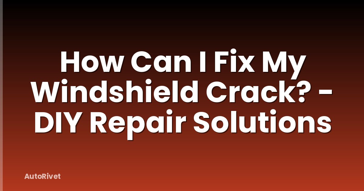How Can I Fix My Windshield Crack? - DIY Repair Solutions