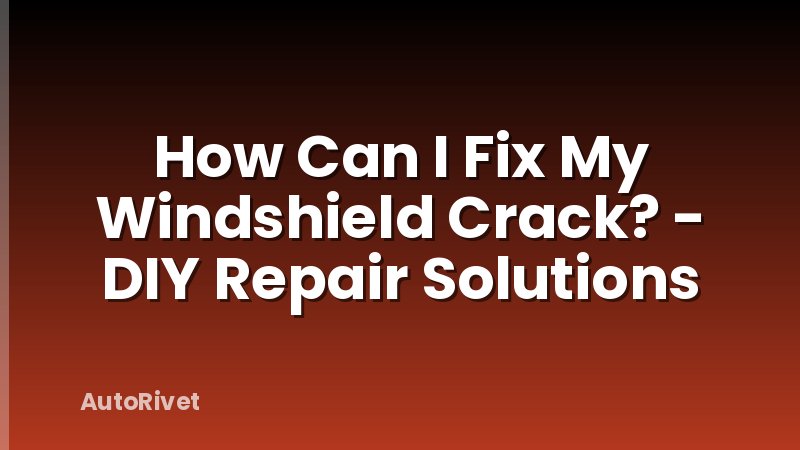 How Can I Fix My Windshield Crack? - DIY Repair Solutions