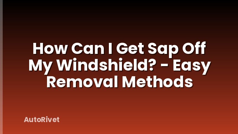 How Can I Get Sap Off My Windshield? - Easy Removal Methods