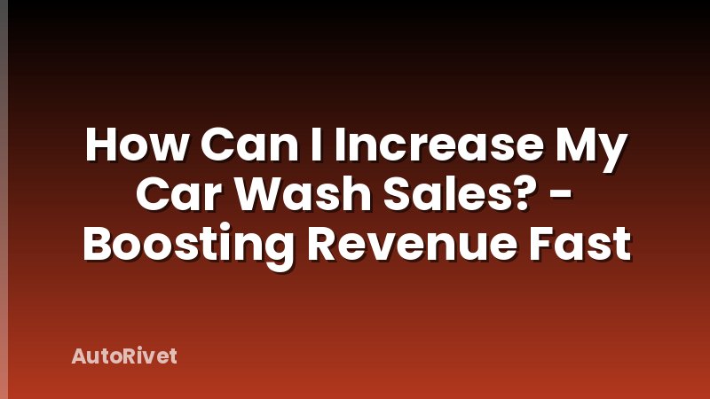 How Can I Increase My Car Wash Sales? - Boosting Revenue Fast