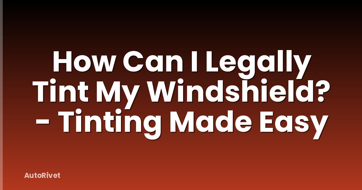 How Can I Legally Tint My Windshield? - Tinting Made Easy
