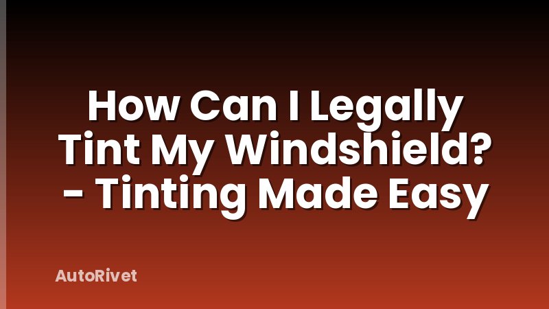 How Can I Legally Tint My Windshield? - Tinting Made Easy