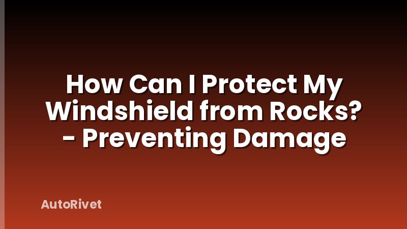 How Can I Protect My Windshield from Rocks? - Preventing Damage