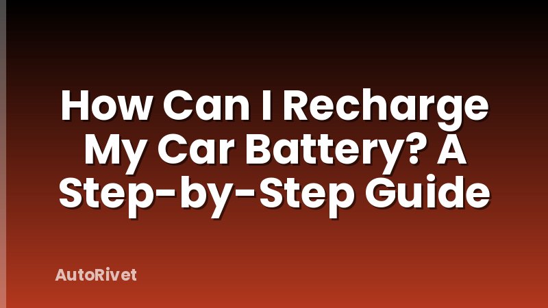 How Can I Recharge My Car Battery? A Step-by-Step Guide