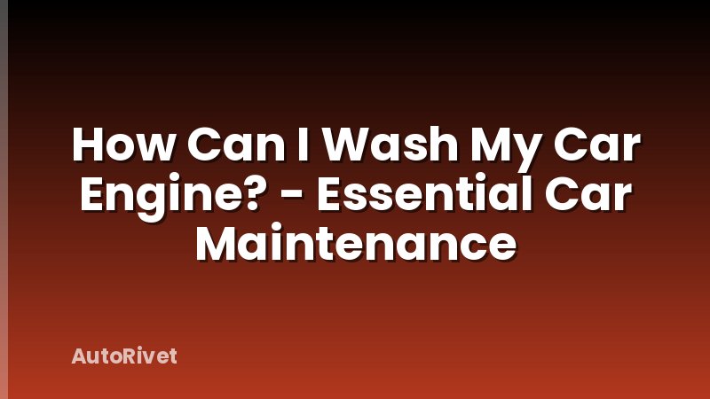 How Can I Wash My Car Engine? - Essential Car Maintenance