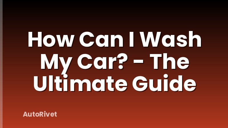 How Can I Wash My Car? - The Ultimate Guide