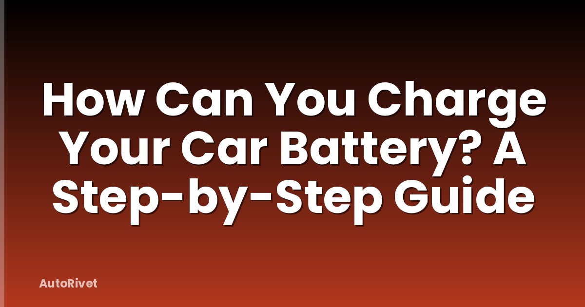How Can You Charge Your Car Battery? A Step-by-Step Guide