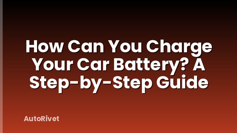 How Can You Charge Your Car Battery? A Step-by-Step Guide