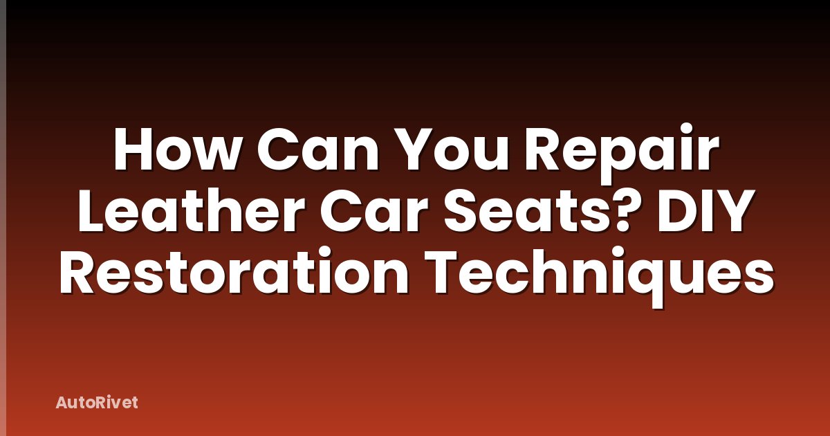 How Can You Repair Leather Car Seats? DIY Restoration Techniques