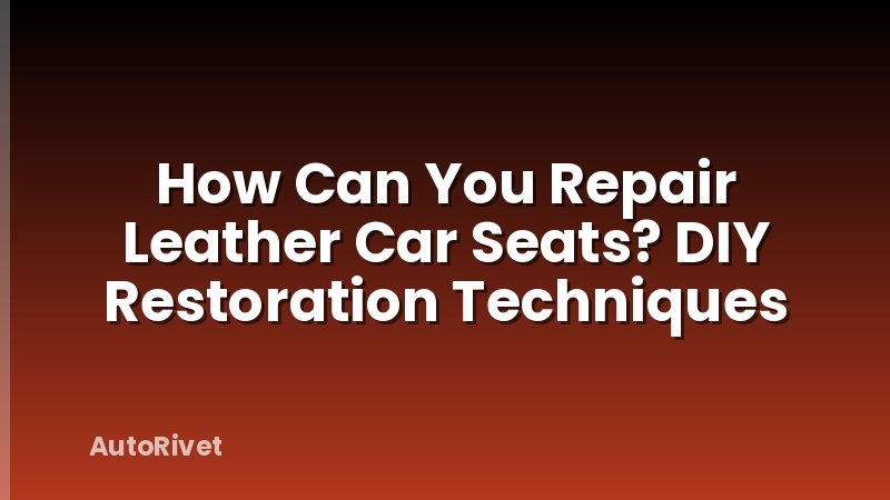 How Can You Repair Leather Car Seats? DIY Restoration Techniques