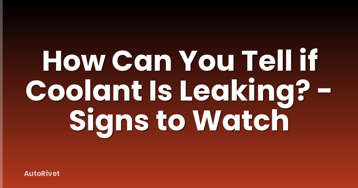 How Can You Tell if Coolant Is Leaking? - Signs to Watch