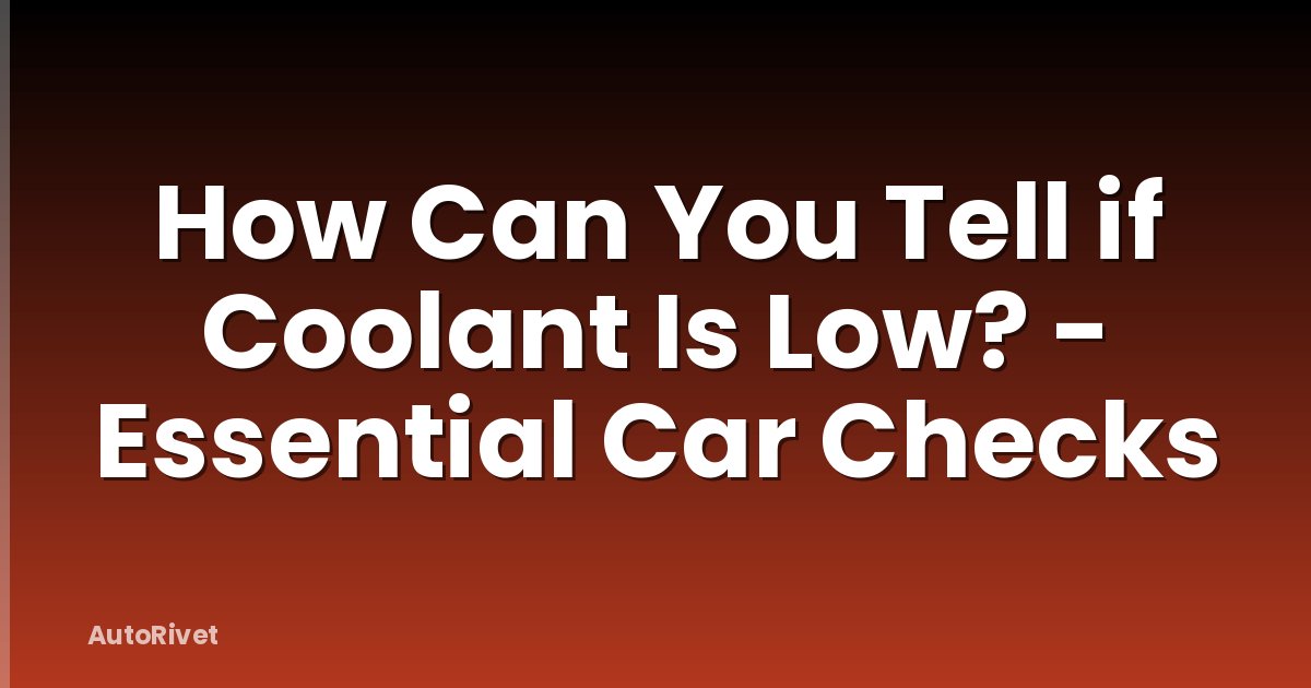 How Can You Tell if Coolant Is Low? - Essential Car Checks