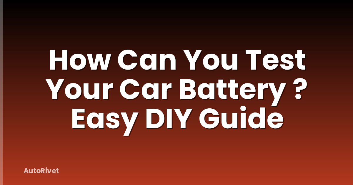 How Can You Test Your Car Battery ? Easy DIY Guide