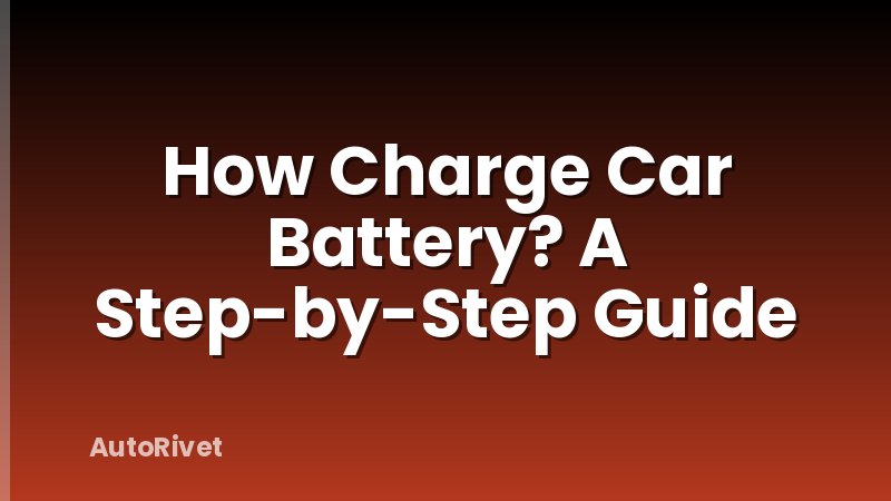 How Charge Car Battery? A Step-by-Step Guide