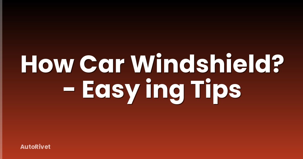 How Car Windshield? - Easy ing Tips