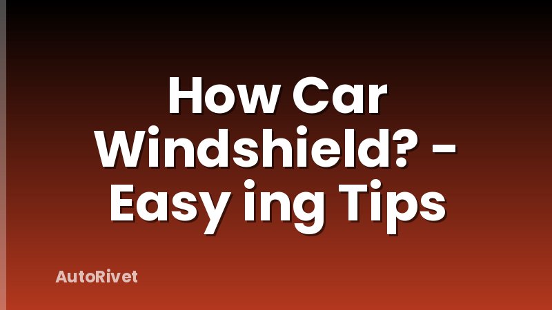 How Car Windshield? - Easy ing Tips
