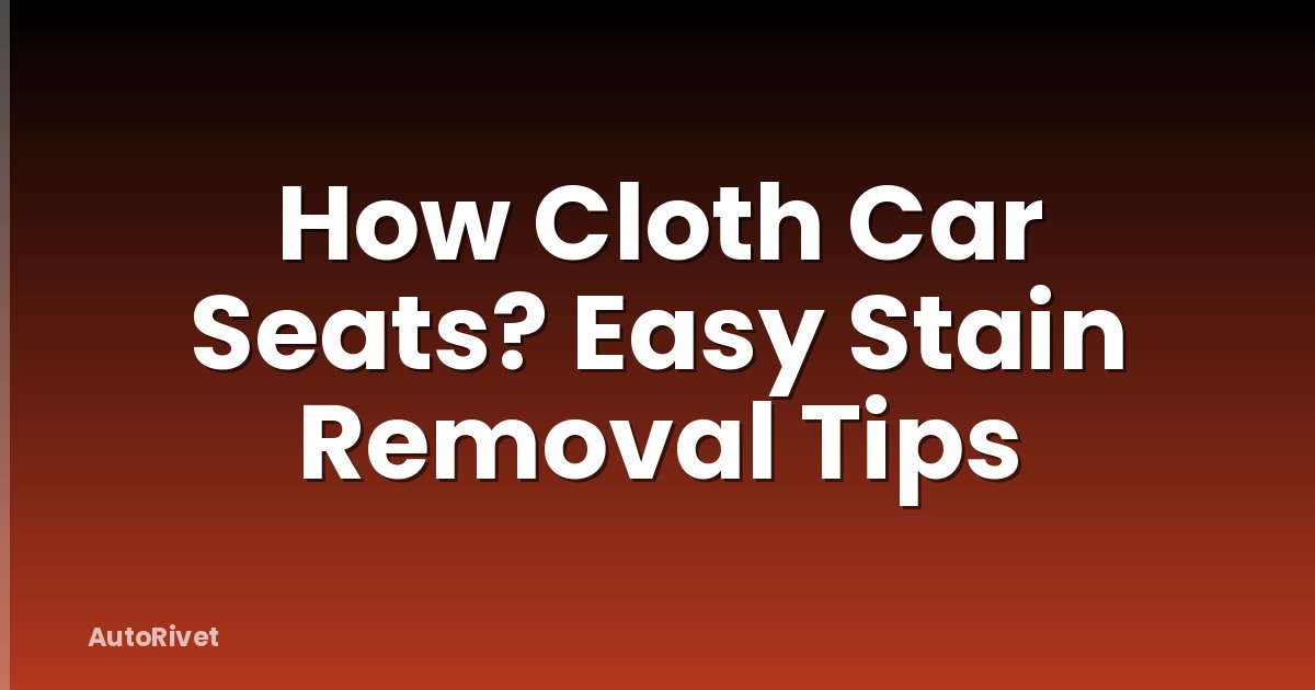 How Cloth Car Seats? Easy Stain Removal Tips