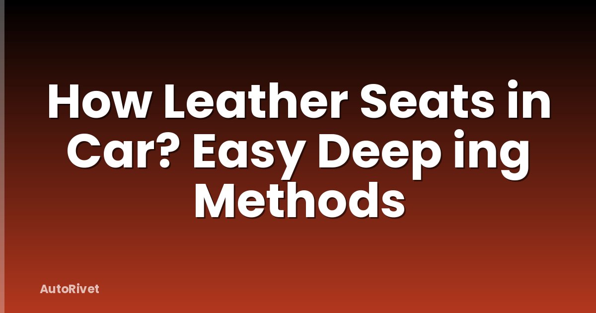 How Leather Seats in Car? Easy Deep ing Methods