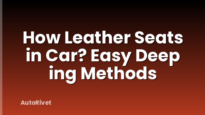 How Leather Seats in Car? Easy Deep ing Methods