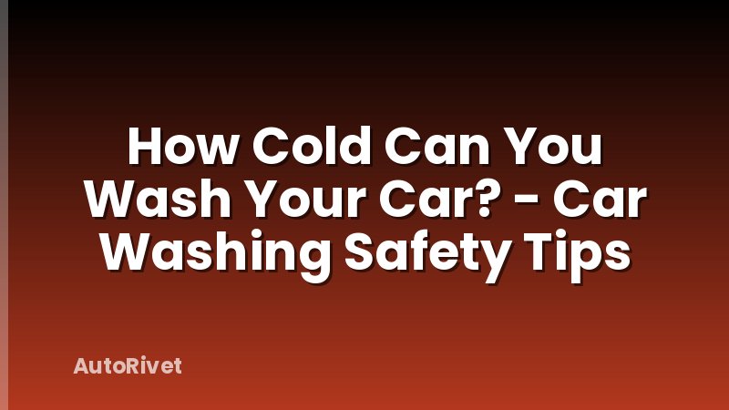 How Cold Can You Wash Your Car? - Car Washing Safety Tips