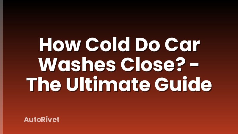 How Cold Do Car Washes Close? - The Ultimate Guide