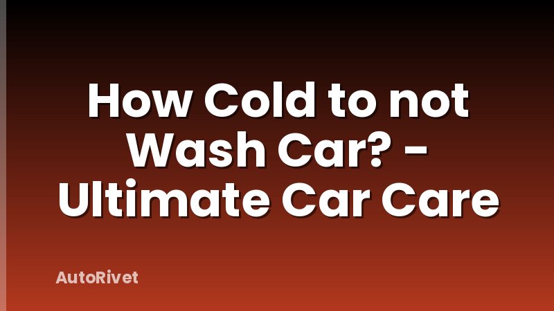 How Cold to not Wash Car? - Ultimate Car Care