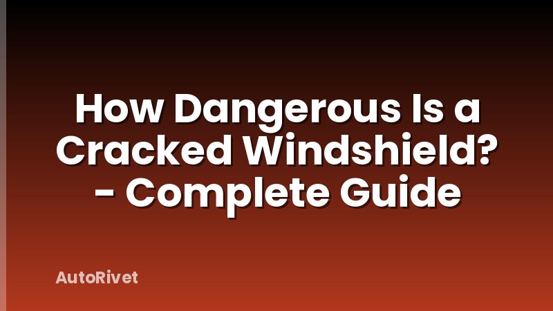 How Dangerous Is a Cracked Windshield? - Complete Guide