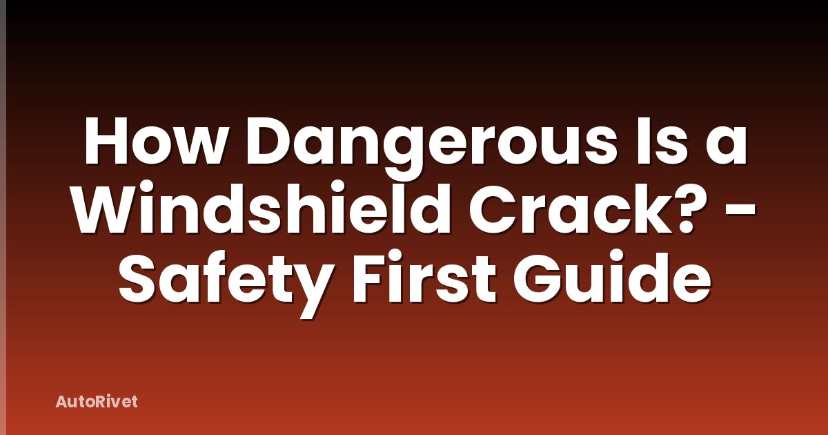 How Dangerous Is a Windshield Crack? - Safety First Guide
