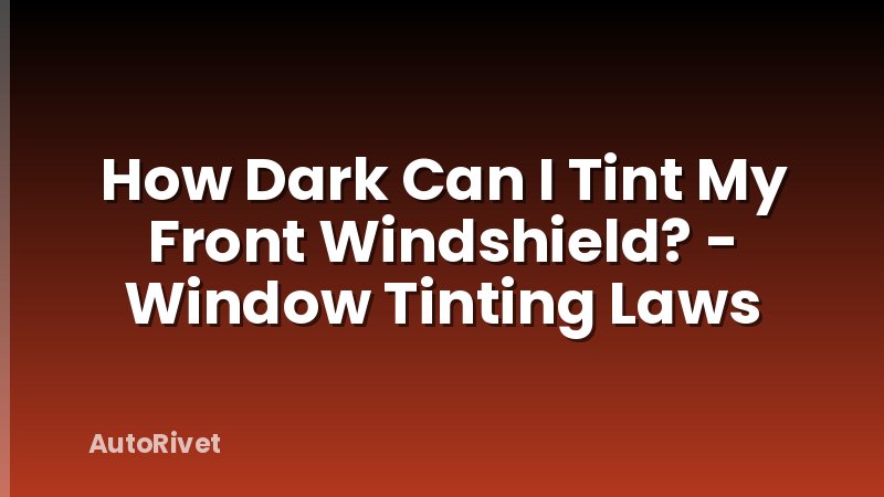 How Dark Can I Tint My Front Windshield? - Window Tinting Laws