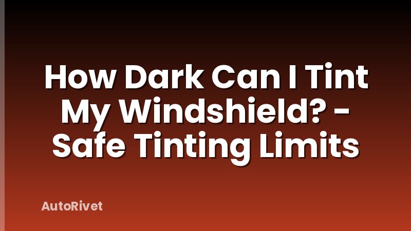 How Dark Can I Tint My Windshield? - Safe Tinting Limits
