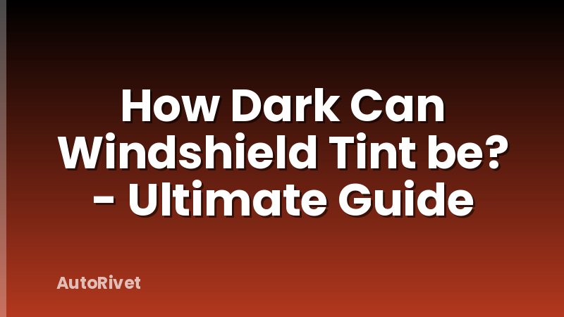 How Dark Can Windshield Tint be? - Ultimate Guide