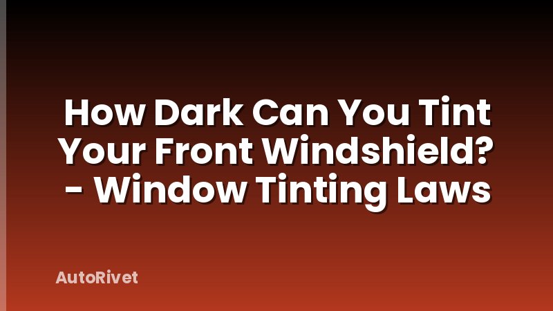 How Dark Can You Tint Your Front Windshield? - Window Tinting Laws
