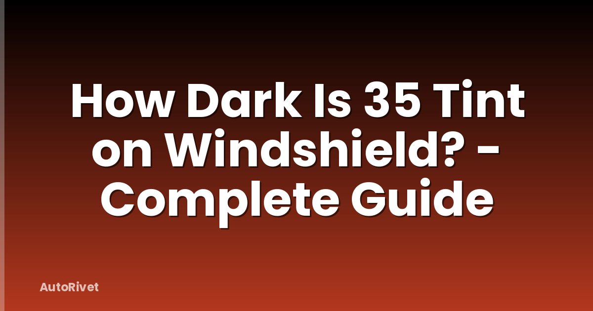 How Dark Is 35 Tint on Windshield? - Complete Guide