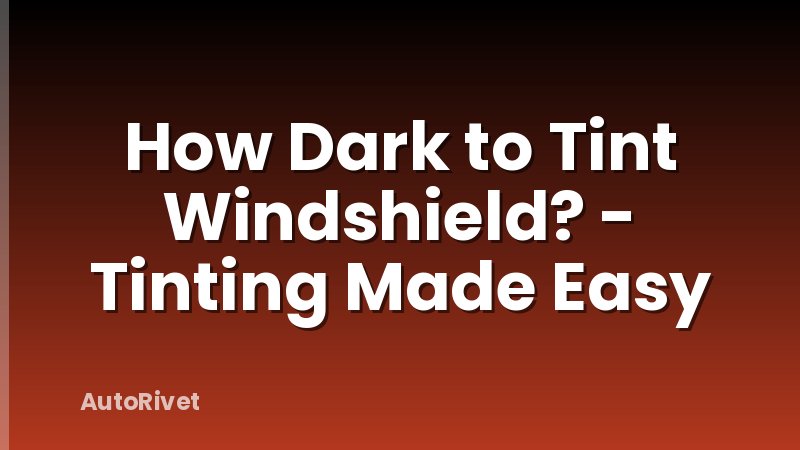How Dark to Tint Windshield? - Tinting Made Easy