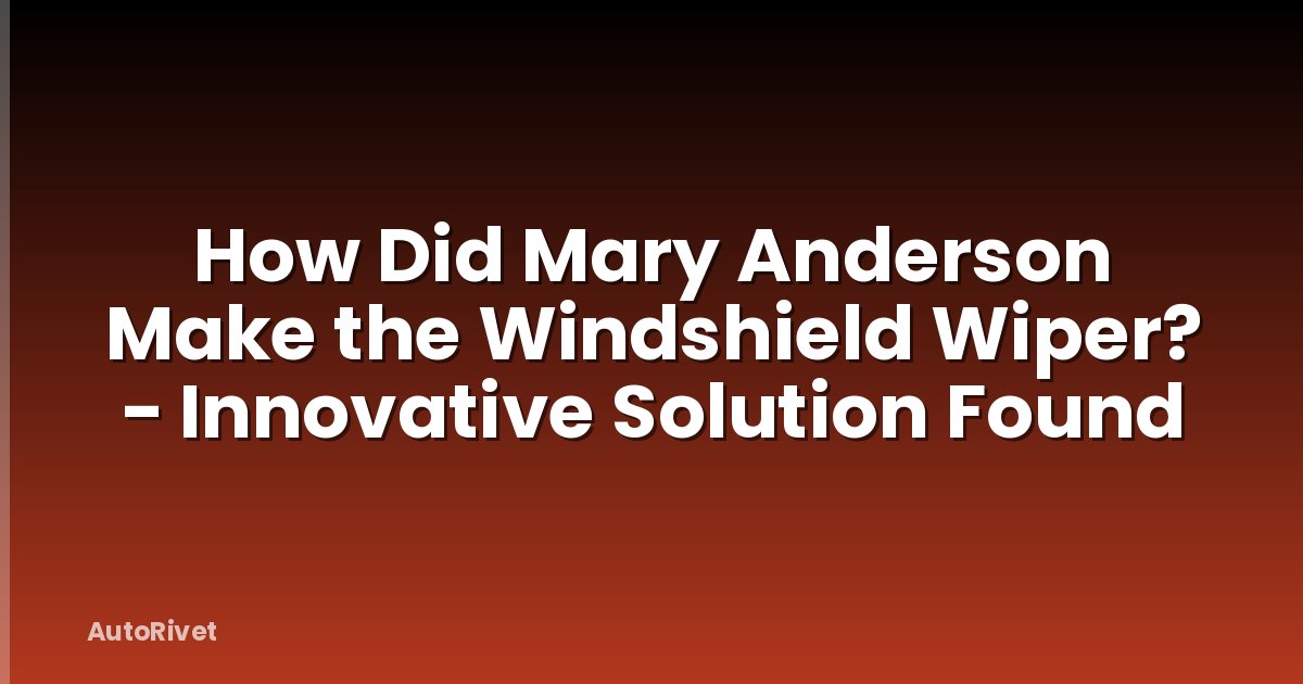 How Did Mary Anderson Make the Windshield Wiper? - Innovative Solution Found