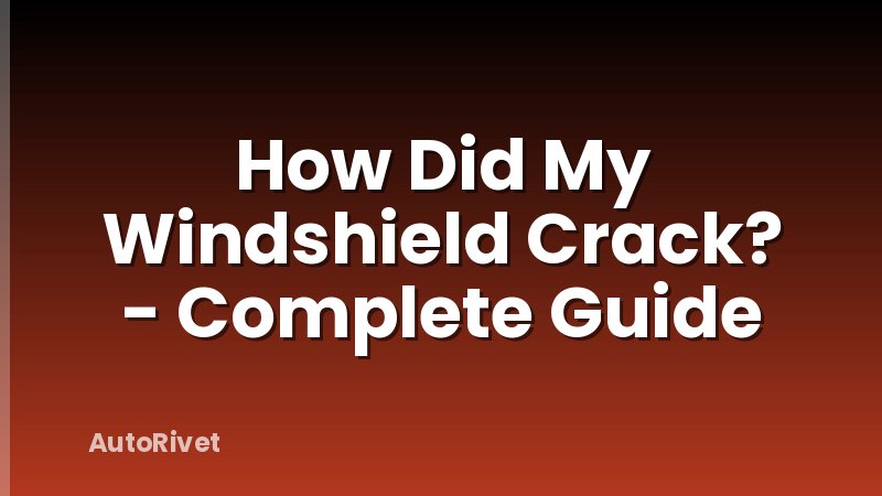 How Did My Windshield Crack? - Complete Guide