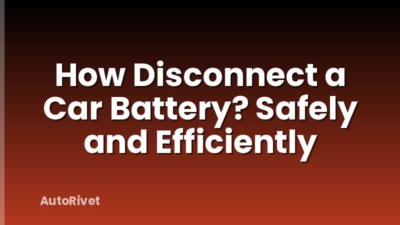 How Disconnect a Car Battery? Safely and Efficiently