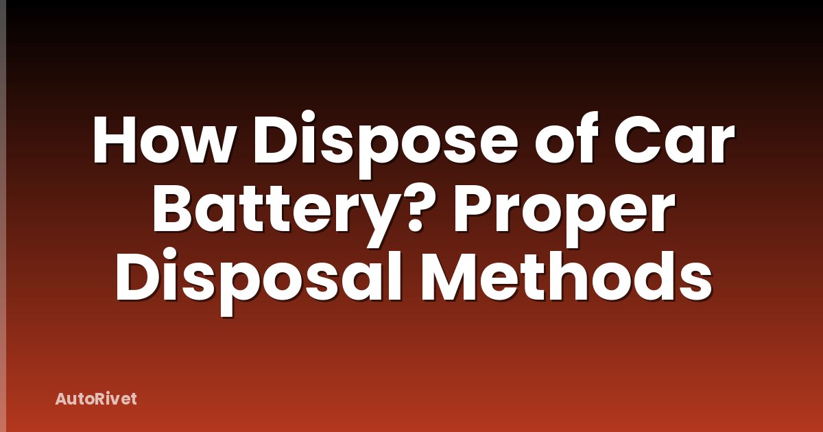 How Dispose of Car Battery? Proper Disposal Methods