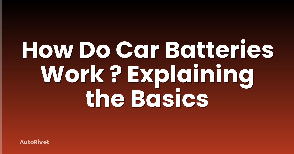 How Do Car Batteries Work ? Explaining the Basics