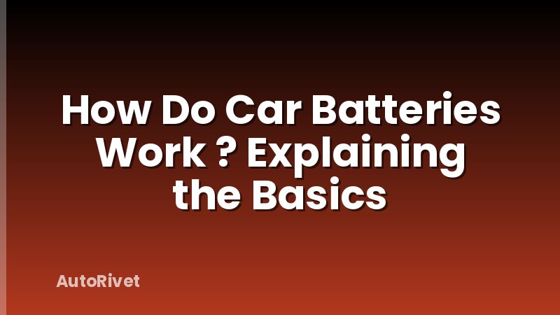 How Do Car Batteries Work ? Explaining the Basics