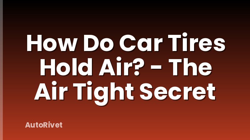 How Do Car Tires Hold Air? - The Air Tight Secret